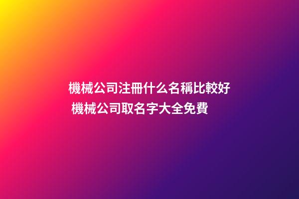 機械公司注冊什么名稱比較好 機械公司取名字大全免費